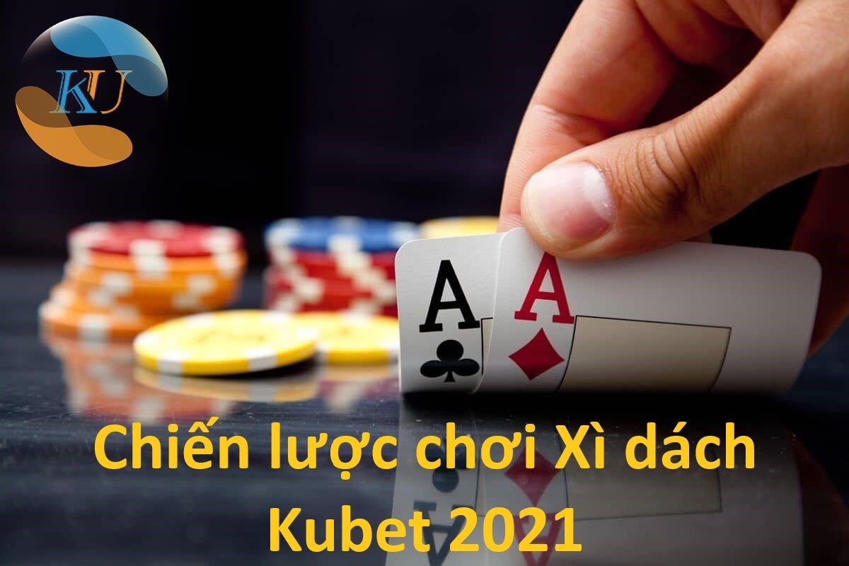 Chiến lược chơi Xì dách Kubet 2021